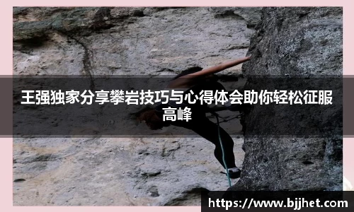 王强独家分享攀岩技巧与心得体会助你轻松征服高峰