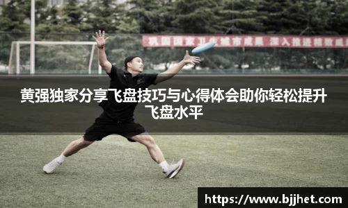 黄强独家分享飞盘技巧与心得体会助你轻松提升飞盘水平