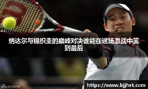 纳达尔与锦织圭的巅峰对决谁能在这场激战中笑到最后