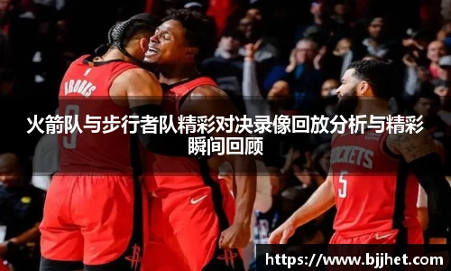 火箭队与步行者队精彩对决录像回放分析与精彩瞬间回顾
