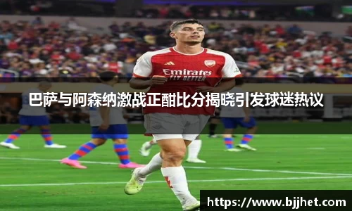 巴萨与阿森纳激战正酣比分揭晓引发球迷热议