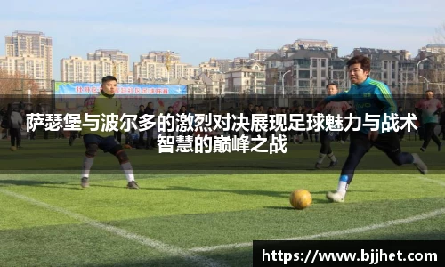萨瑟堡与波尔多的激烈对决展现足球魅力与战术智慧的巅峰之战