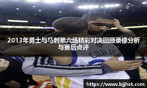 2013年勇士与马刺第六场精彩对决回顾录像分析与赛后点评